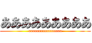あああああああああ (aaaaaaaaaaaaaaaaa)