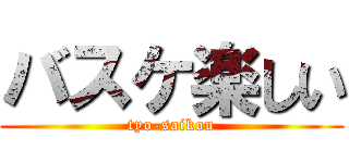 バスケ楽しい (tyo-saikou)