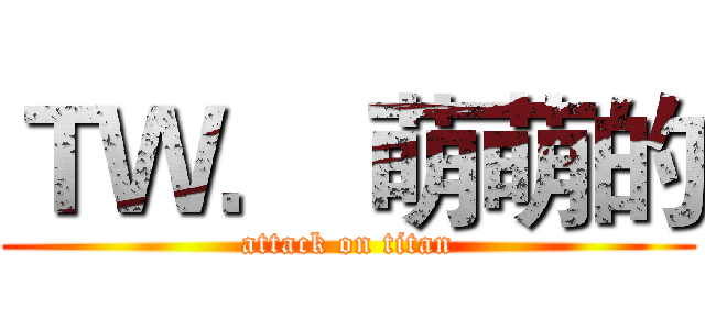 ＴＷ． 萌萌的 (attack on titan)