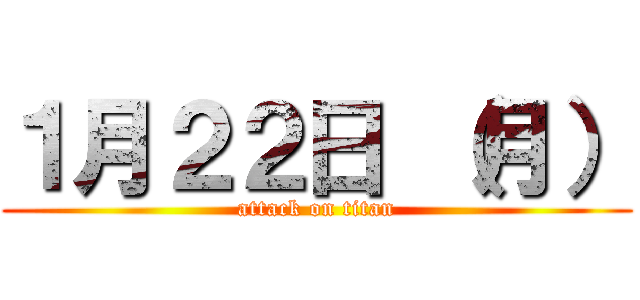 １月２２日 （月） (attack on titan)
