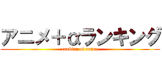 アニメ＋αランキング (ranking of anime)