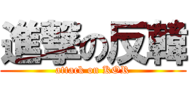 進撃の反韓 (attack on KOR)