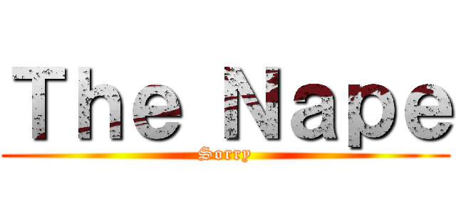 Ｔｈｅ Ｎａｐｅ (Sorry)