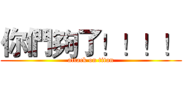 你們夠了！！！！ (attack on titan)