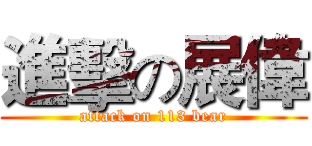 進擊の展偉 (attack on 113 bear)