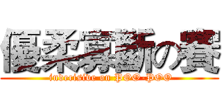 優柔寡斷の賽 ( indecisive on POO-POO)