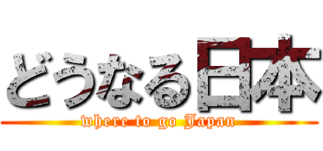 どうなる日本 (where to go Japan)