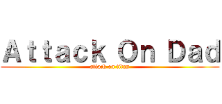Ａｔｔａｃｋ Ｏｎ Ｄａｄ (attack on titan)