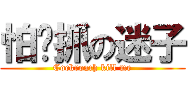怕嘎抓の迷子 (Cockroach kill me)