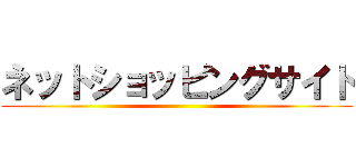 ネットショッピングサイト ()