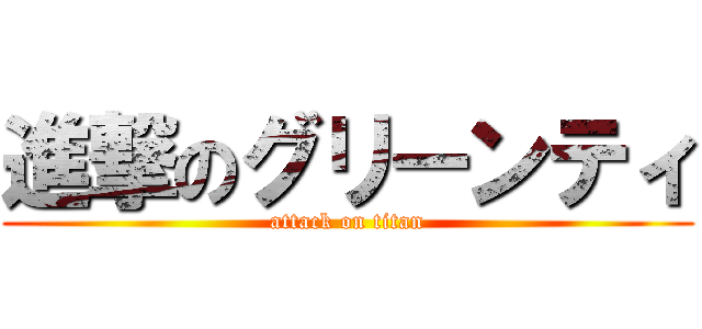 進撃のグリーンティ (attack on titan)