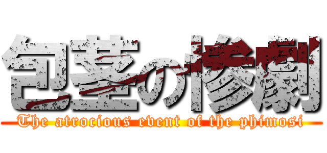 包茎の惨劇 (The atrocious event of the phimosi)
