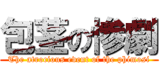 包茎の惨劇 (The atrocious event of the phimosi)