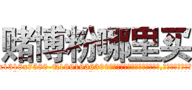 赌博粉哪里买 (赌博粉哪里买【电.话156x1318x7580-Q1991936399鑫宏药业】我们做的是长期生意,靠的是老客户长期支持
参考消息网2月20日报道 韩媒称，“剩女多、离婚率高的城市，房价一定会上涨。”这是中国经济学家金岩石2016年12月参加在上海举行的房地产相关论坛时说的话。
)