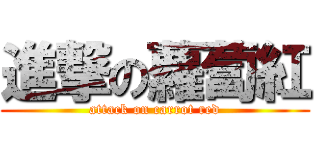 進撃の蘿蔔紅 (attack on carrot red)