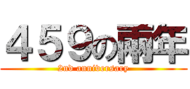 ４５９の兩年 (2nd anniversary)