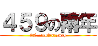 ４５９の兩年 (2nd anniversary)