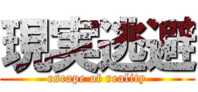 現実逃避 (escape of reality)