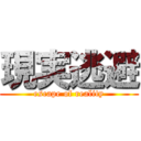 現実逃避 (escape of reality)