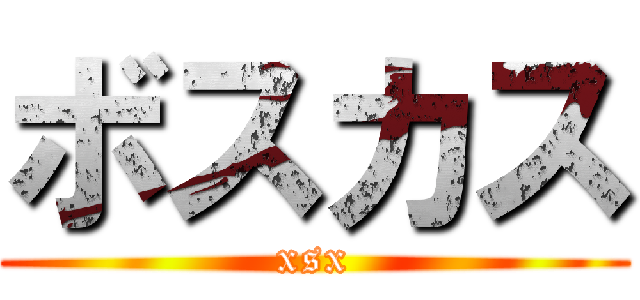 ボスカス (xsx)