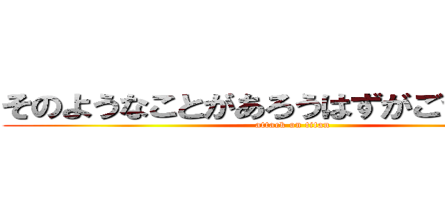 そのようなことがあろうはずがございません (attack on titan)