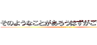 そのようなことがあろうはずがございません (attack on titan)