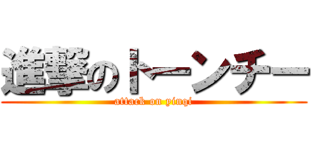 進撃のトーンチー (attack on yinqi)