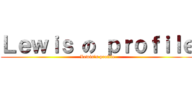 Ｌｅｗｉｓ の ｐｒｏｆｉｌｅ (Lewis‘s profile)
