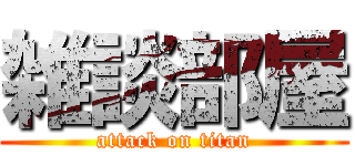 雑談部屋 (attack on titan)