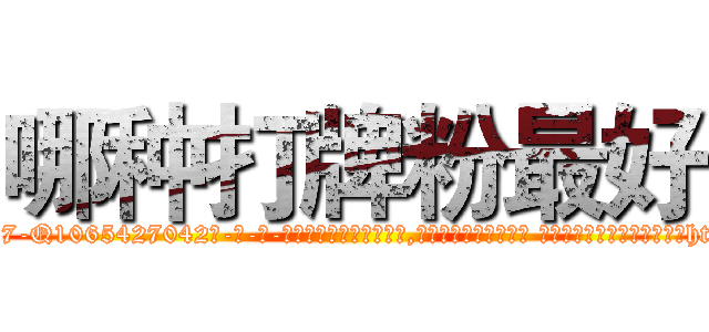 哪种打牌粉最好 (哪种打牌粉最好【电-话151x68344x817-Q1065427042元-吉-药-业】我们做的是长期生意,靠的是老客户长期支持 哪种打牌粉最好在发表了一篇http://sngk.net/zFwz2D

参考消息网我们做的是长期生意,靠的是老客户长期支持也许我们早该意识到，就连鲍勃·霍斯金斯（金球奖戏剧类电影男主角 
)