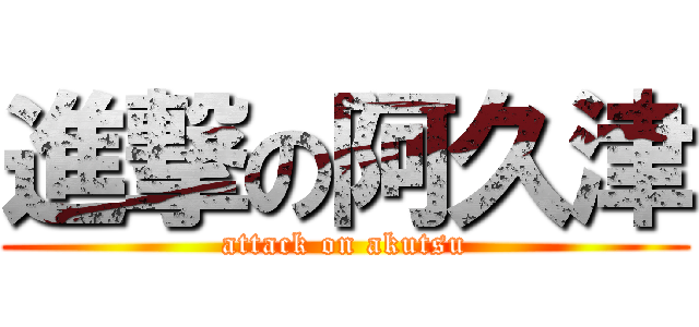 進撃の阿久津 (attack on akutsu)