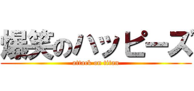 爆笑のハッピーズ (attack on titan)