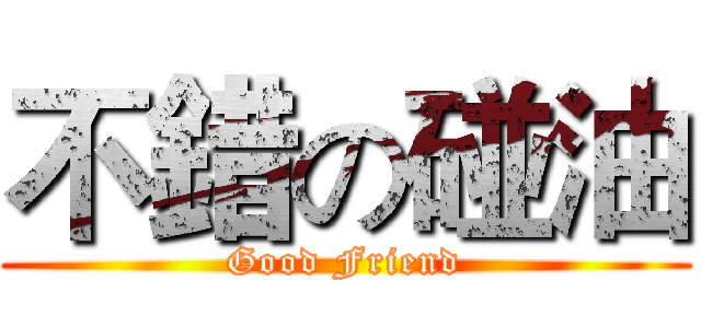 不錯の碰油 (Good Friend)