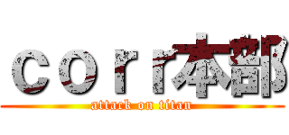 ｃｏｒｒ本部 (attack on titan)