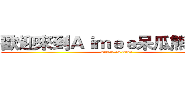 歡迎來到Ａｉｍｅｅ呆瓜熊の頻道 (attack on titan)