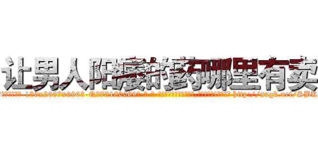 让男人阳痿的药哪里有卖 (让男人阳痿的药哪里有卖【电-186x2687x6963-Q278180069元-吉-药-业】我们做的是长期生意,靠的是老客户长期支持 http://sngk.net/SBKA9N
)
