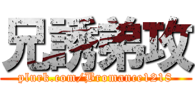 兄誘弟攻 (plurk.com/Bromance1218)