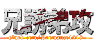 兄誘弟攻 (plurk.com/Bromance1218)