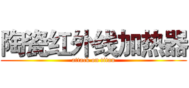 陶瓷红外线加热器 (attack on titan)