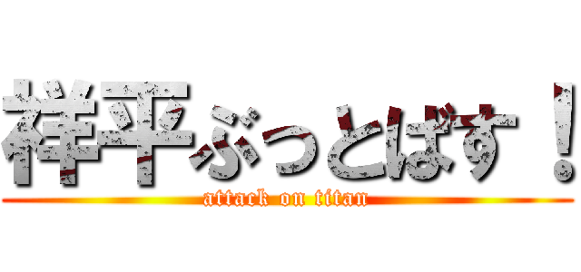 祥平ぶっとばす！ (attack on titan)