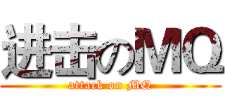 进击のＭＱ (attack on MQ)