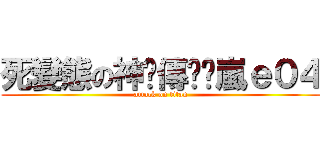 死變態の神ԃ傳說乄嵐ｅ０４ (attack on titan)