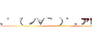 。゜（゜ノ∀｀゜）゜。アヒャヒャ (｡ﾟ(ﾟﾉ∀｀ﾟ)ﾟ｡ｱﾋｬﾋｬ)