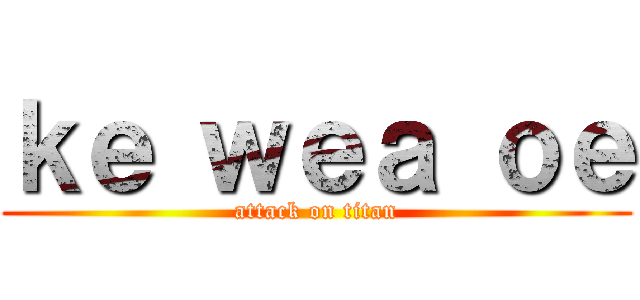 ｋｅ ｗｅａ ｏｅ (attack on titan)