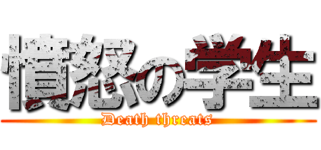 憤怒の学生 (Death threats)