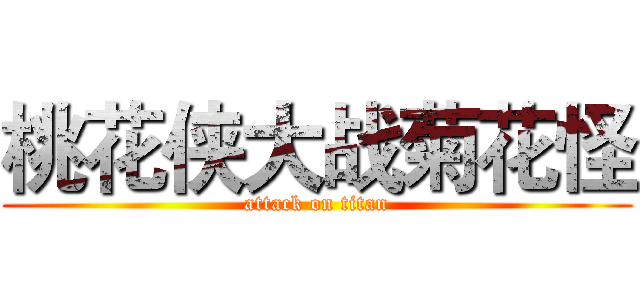 桃花侠大战菊花怪 (attack on titan)