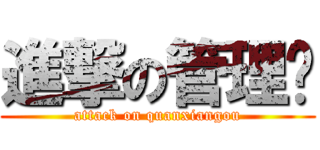 進撃の管理员 (attack on quanxiangou)