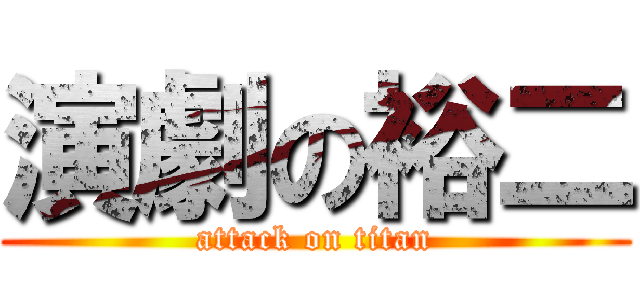 演劇の裕二 (attack on titan)