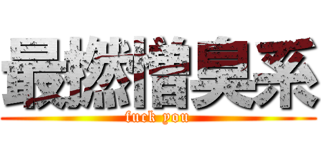 最撚憎臭系 (fuck you)