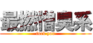 最撚憎臭系 (fuck you)